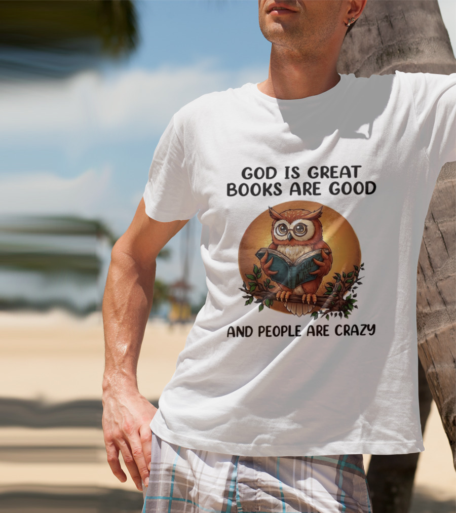 God Is Great Books Are Good And People Are Crazy Reading Owl Wisdom T-Shirt