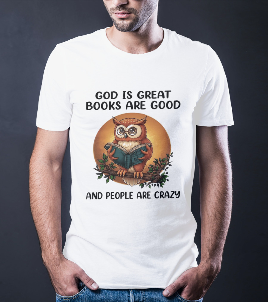 God Is Great Books Are Good And People Are Crazy Reading Owl Wisdom T-Shirt