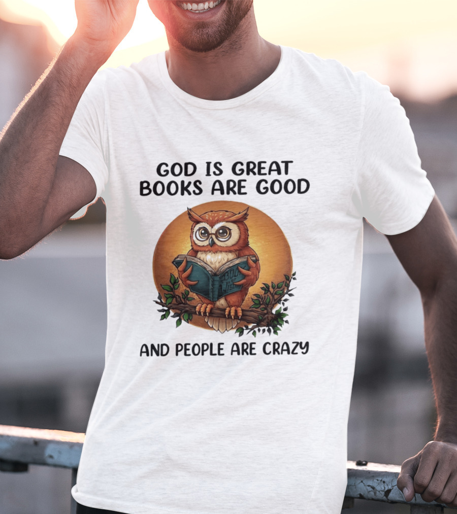 God Is Great Books Are Good And People Are Crazy Reading Owl Wisdom T-Shirt