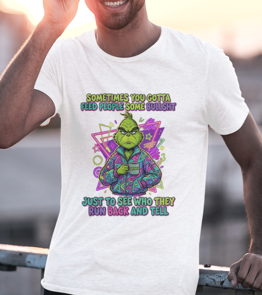 Sometimes You Gotta Feed People Some Bullshit Grinch Who They Run Back And Tell T-Shirt