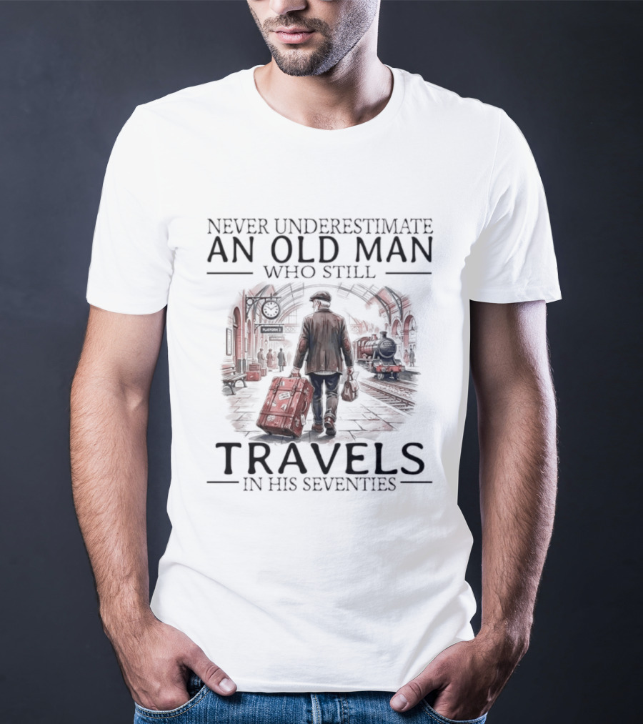 Never Underestimate An Old Man Who Still Travels In His Seventies T-Shirt
