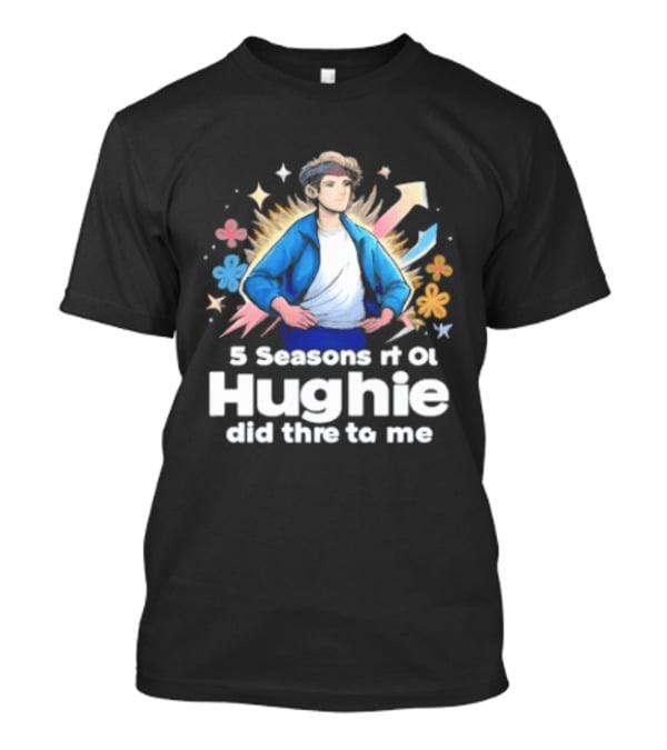 5 Seasons Rt Ol Hughie Did Thre To Me T-Shirt