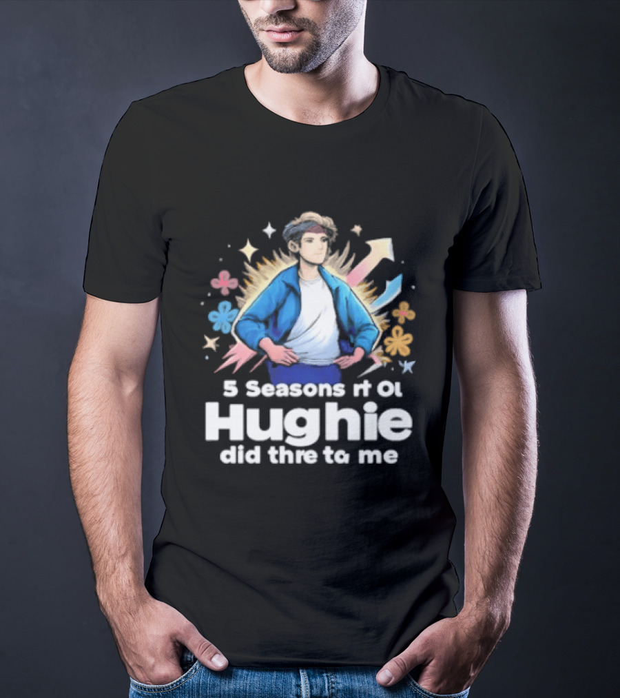 5 Seasons Rt Ol Hughie Did Thre To Me T-Shirt