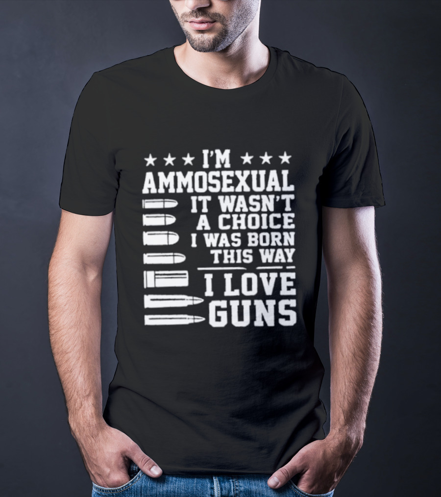 I'm Ammosexual It Wasn't A Choice I Was Born This Way I Love Guns Bullets And Stars T-Shirt