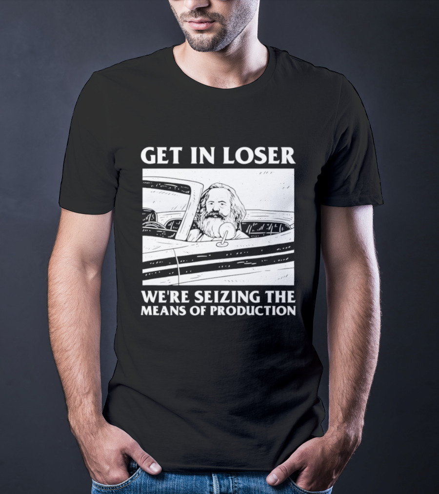 Get In Loser We're Seizing The Means Of Production Karl Marx In Car T-Shirt