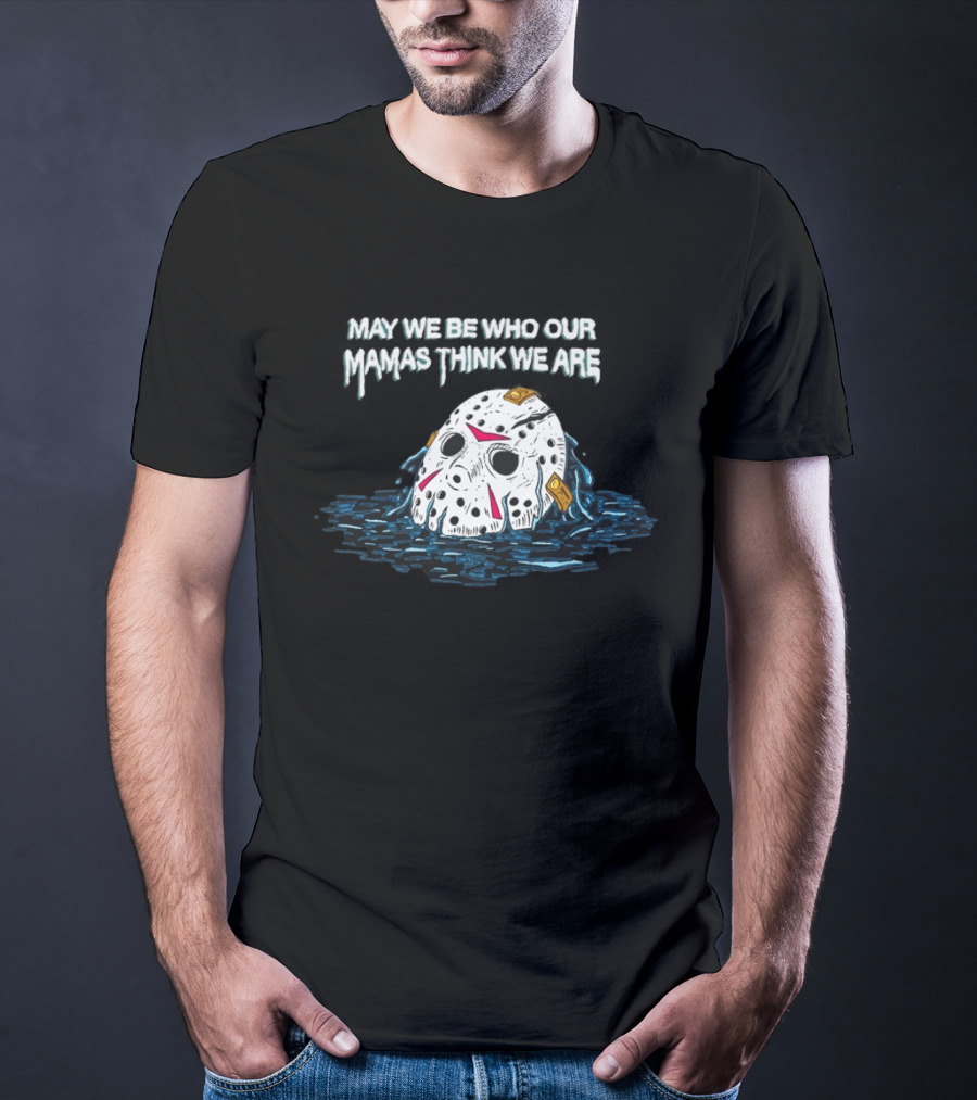 Jason Voorhees May We Be Who Our Mamas Think We Are T-Shirt