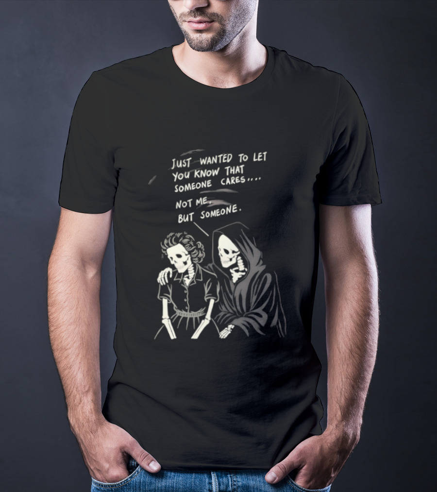 Just Wanted To Let You Know That Someone Cares Not Me But Someone Reaper T-Shirt