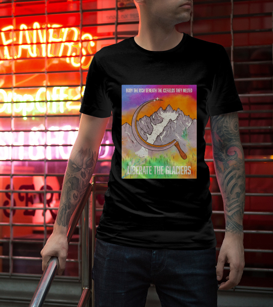 Bury The Rich Beneath The Icefields They Melted Liberate The Glaciers T-Shirt