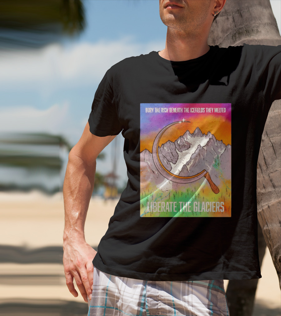 Bury The Rich Beneath The Icefields They Melted Liberate The Glaciers T-Shirt