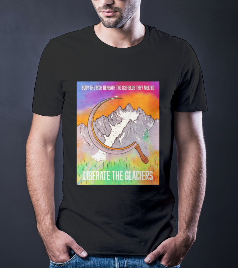 Bury The Rich Beneath The Icefields They Melted Liberate The Glaciers T-Shirt