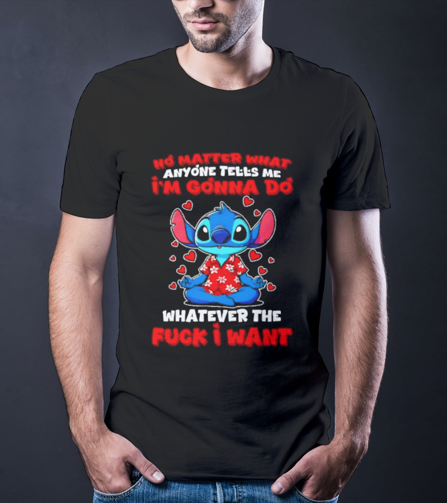 Stitch No Matter What Anyone Tells Me I'm Gonna Do Whatever I Want T-Shirt