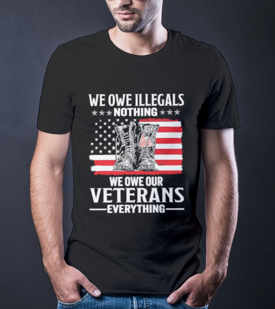 We Owe Illegals Nothing We Owe Our Veterans Everything Military Boots American Flag T-Shirt