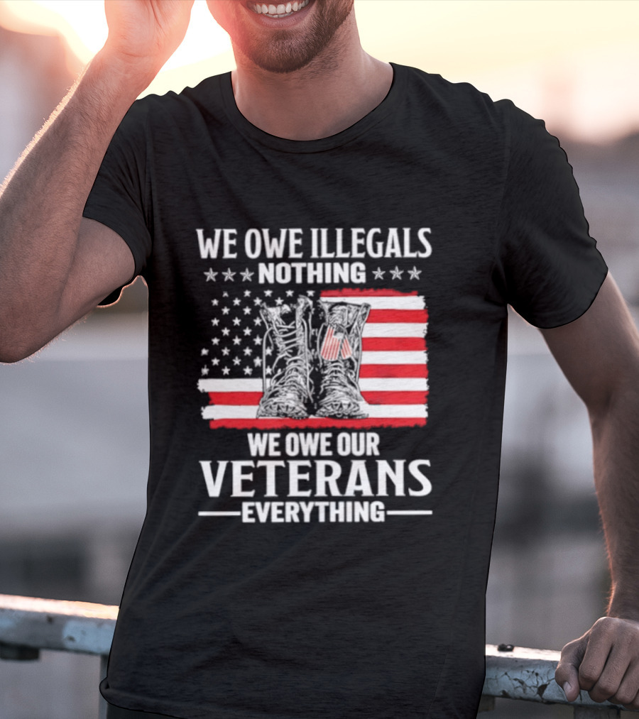 We Owe Illegals Nothing We Owe Our Veterans Everything Military Boots American Flag T-Shirt