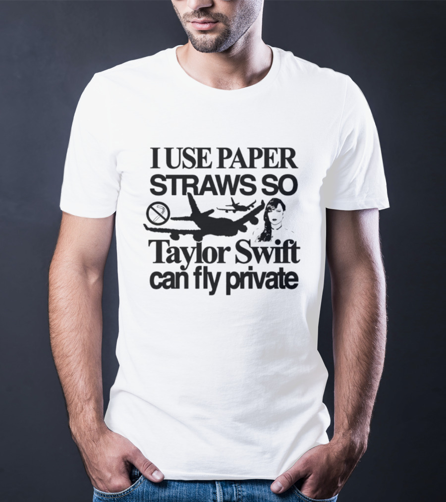 I Use Paper Straws So Taylor Swift Can Fly Private Eco Friendly Humor T-Shirt