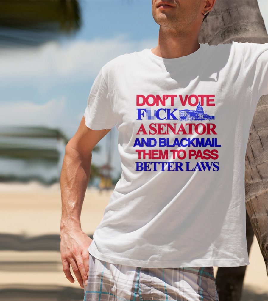 DON'T VOTE F*CK A SENATOR AND BLACKMAIL THEM TO PASS BETTER LAWS Capitol Building T-Shirt