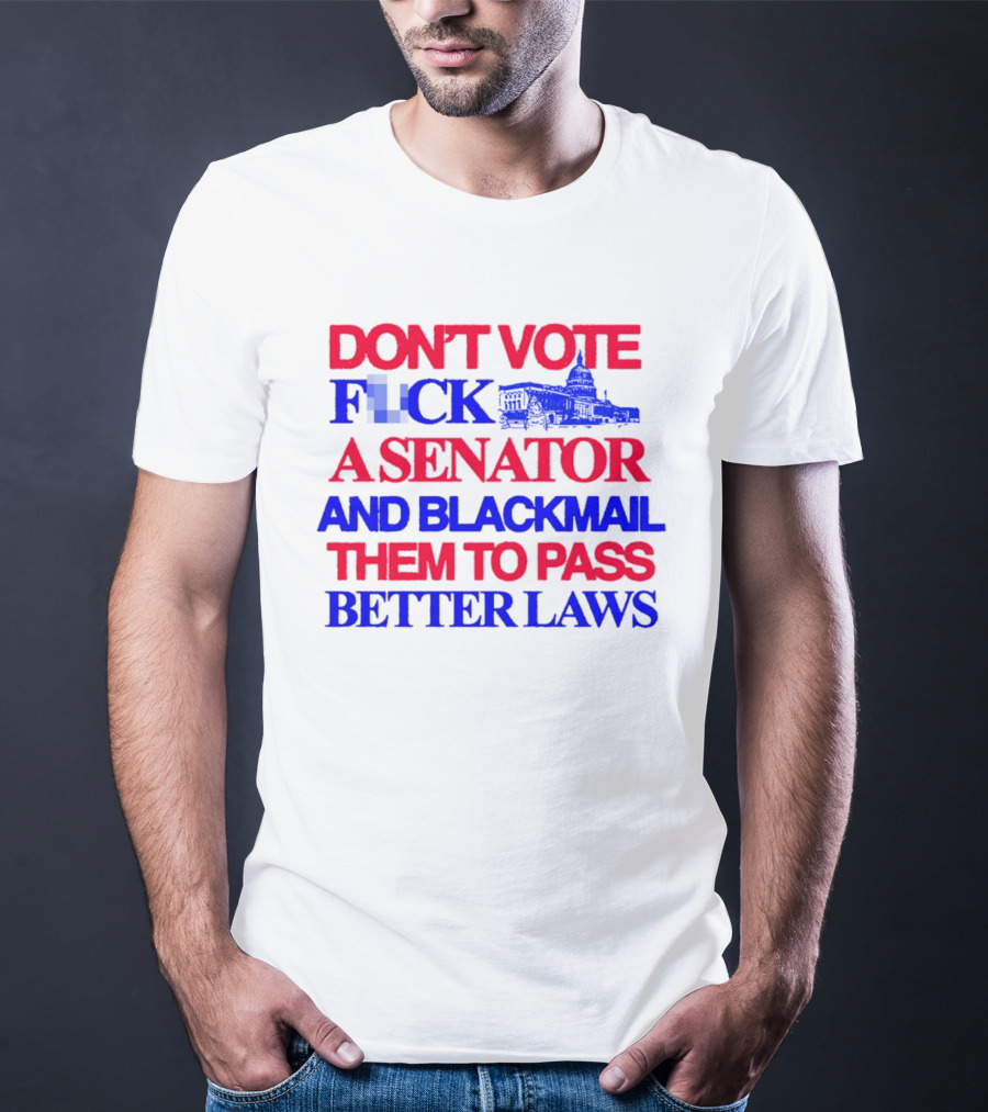DON'T VOTE F*CK A SENATOR AND BLACKMAIL THEM TO PASS BETTER LAWS Capitol Building T-Shirt