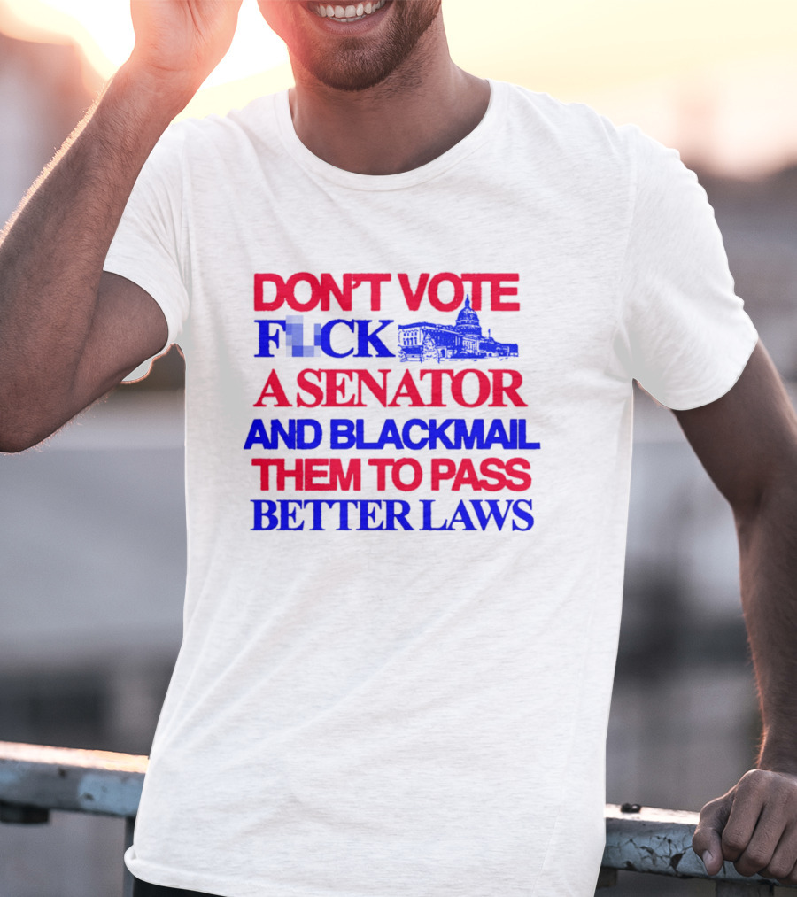 DON'T VOTE F*CK A SENATOR AND BLACKMAIL THEM TO PASS BETTER LAWS Capitol Building T-Shirt