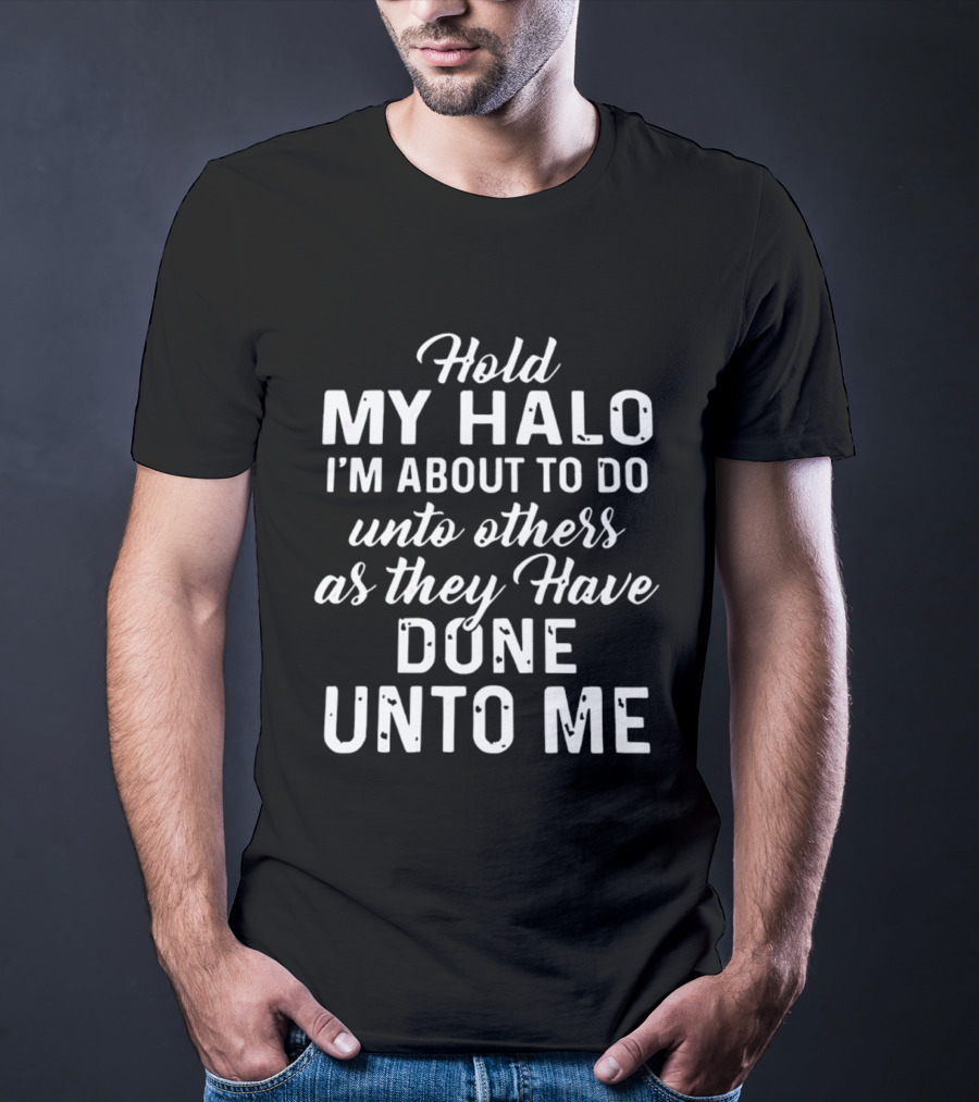 Hold My Halo I'm About To Do Unto Others As They Have Done Unto Me T-Shirt
