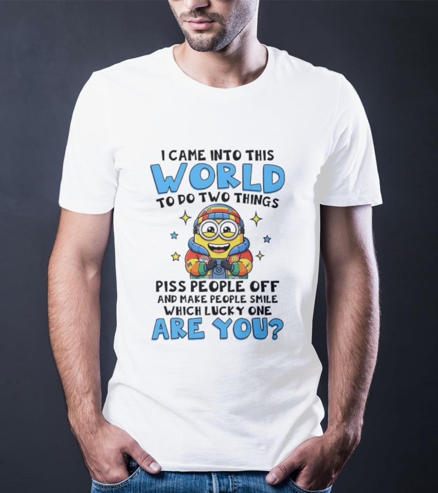Minions I Came Into This World To Do Two Things Piss People Off And Make People Smile Which Lucky One Are You T-Shirt