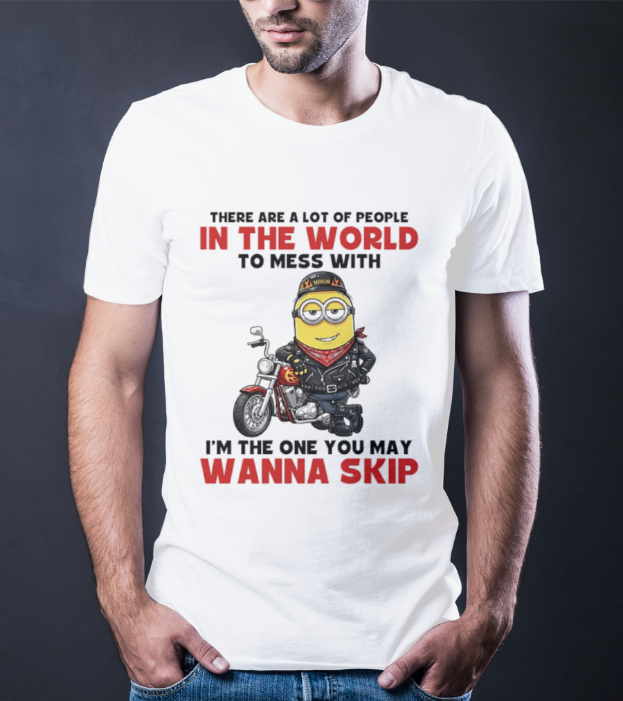 Minion Motorcycle Biker With Attitude There Are A Lot Of People In The World To Mess With I'm The One You May Wanna Skip T-Shirt