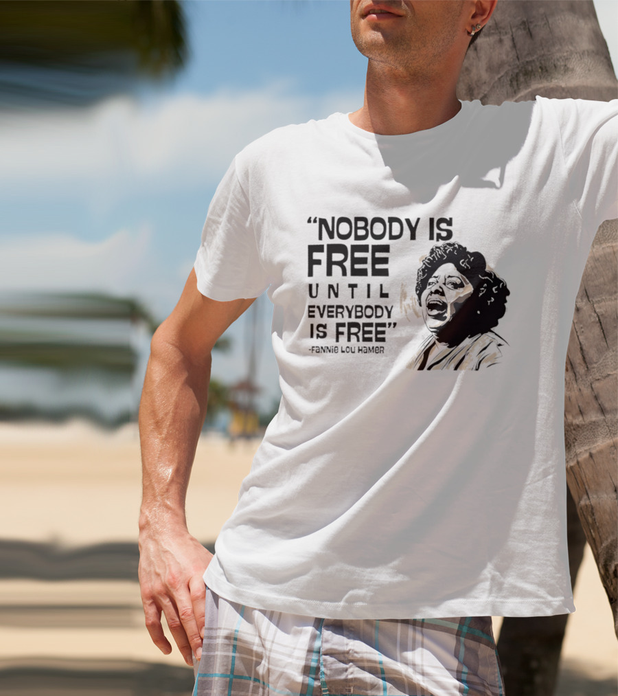Nobody Is Free Until Everybody Is Free Fannie Lou Hamer Empowerment Message T-Shirt