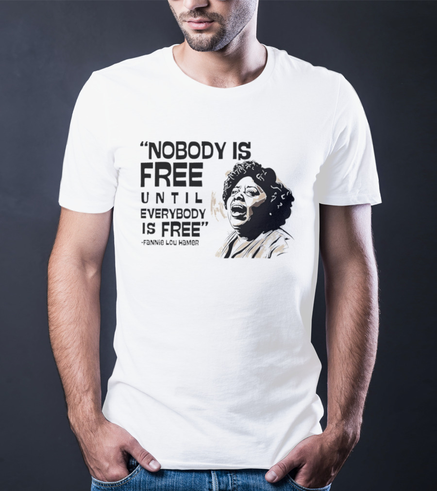 Nobody Is Free Until Everybody Is Free Fannie Lou Hamer Empowerment Message T-Shirt