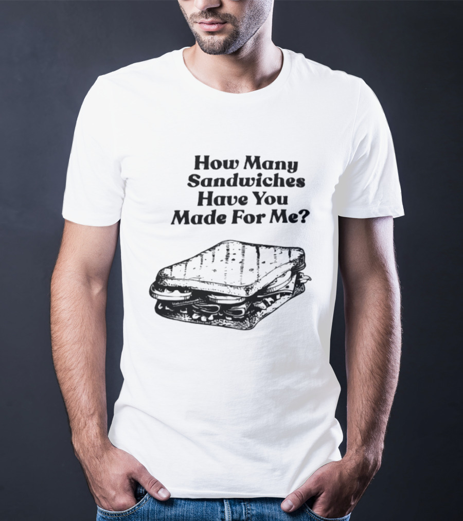 How Many Sandwiches Have You Made For Me Classic Sandwich T-Shirt
