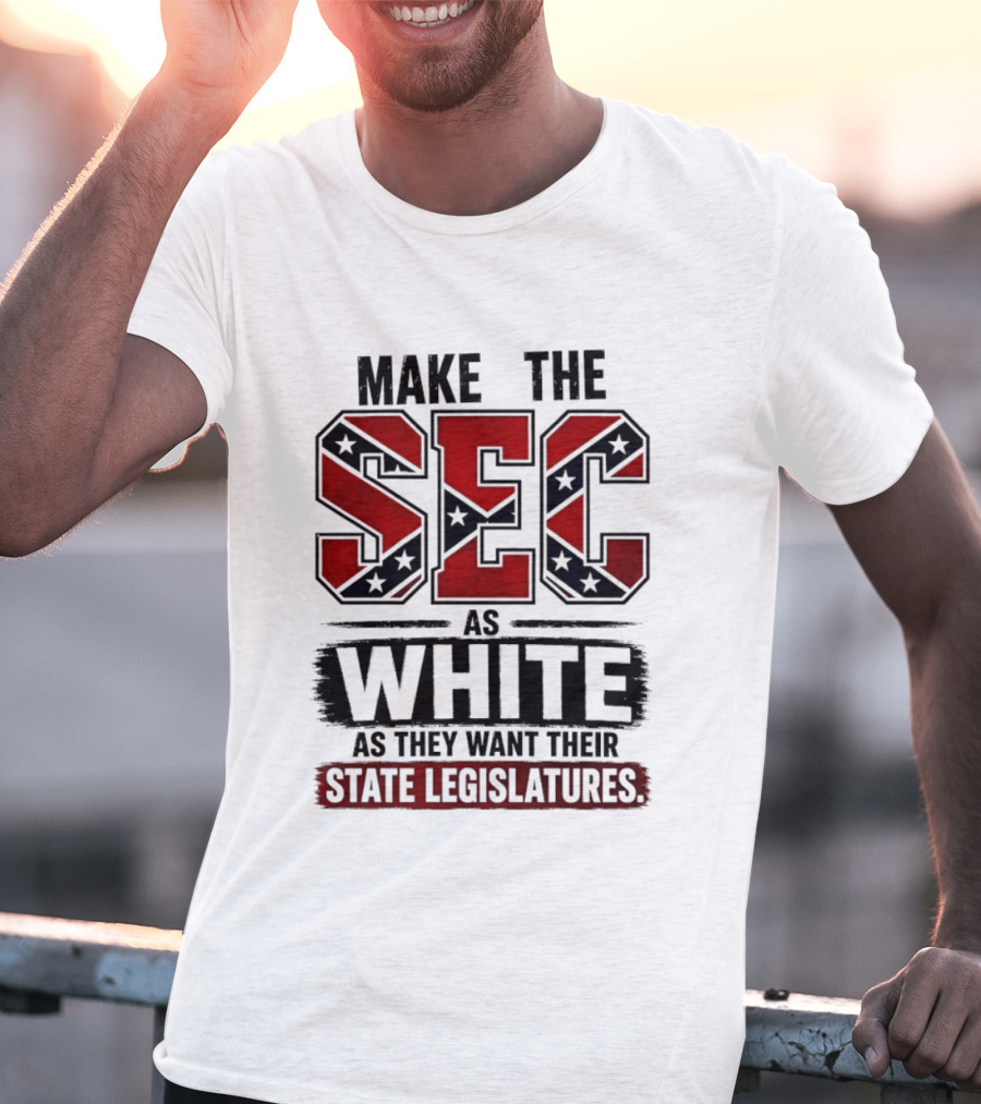 Make The SEC As White As They Want Their State Legislatures T-Shirt