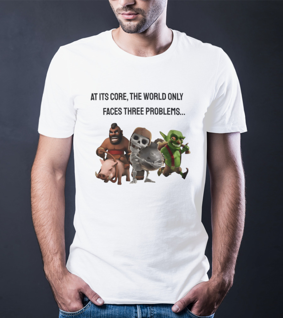 Clash Of Clans At Its Core The World Only Faces Three Problems T-Shirt