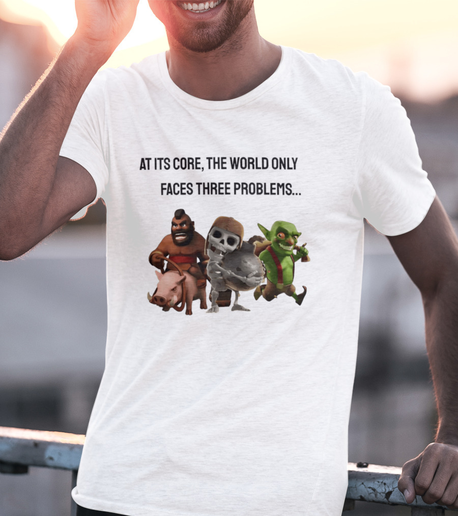 Clash Of Clans At Its Core The World Only Faces Three Problems T-Shirt