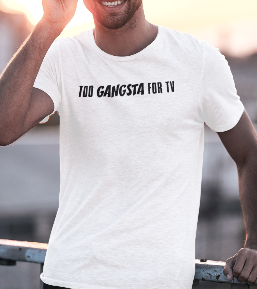 Too Gangsta For TV T-Shirt