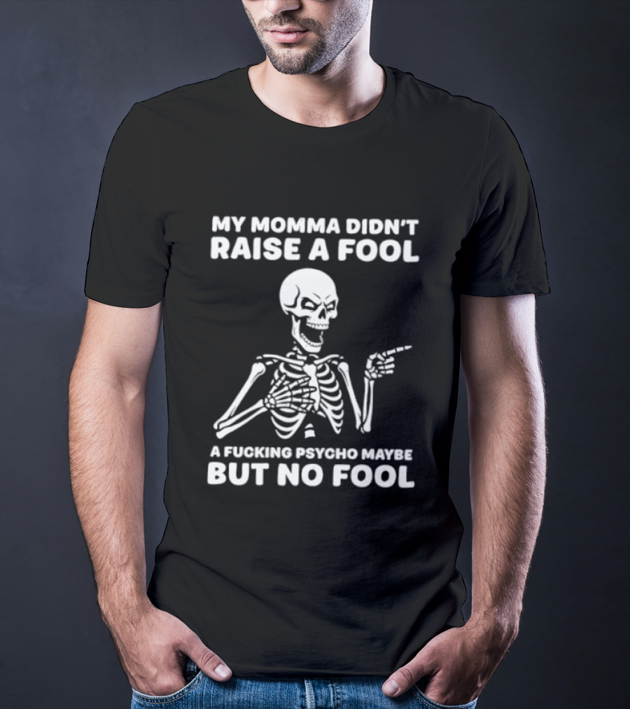My Momma Didn't Raise A Fool A Psycho Maybe But No Fool Skeleton T-Shirt
