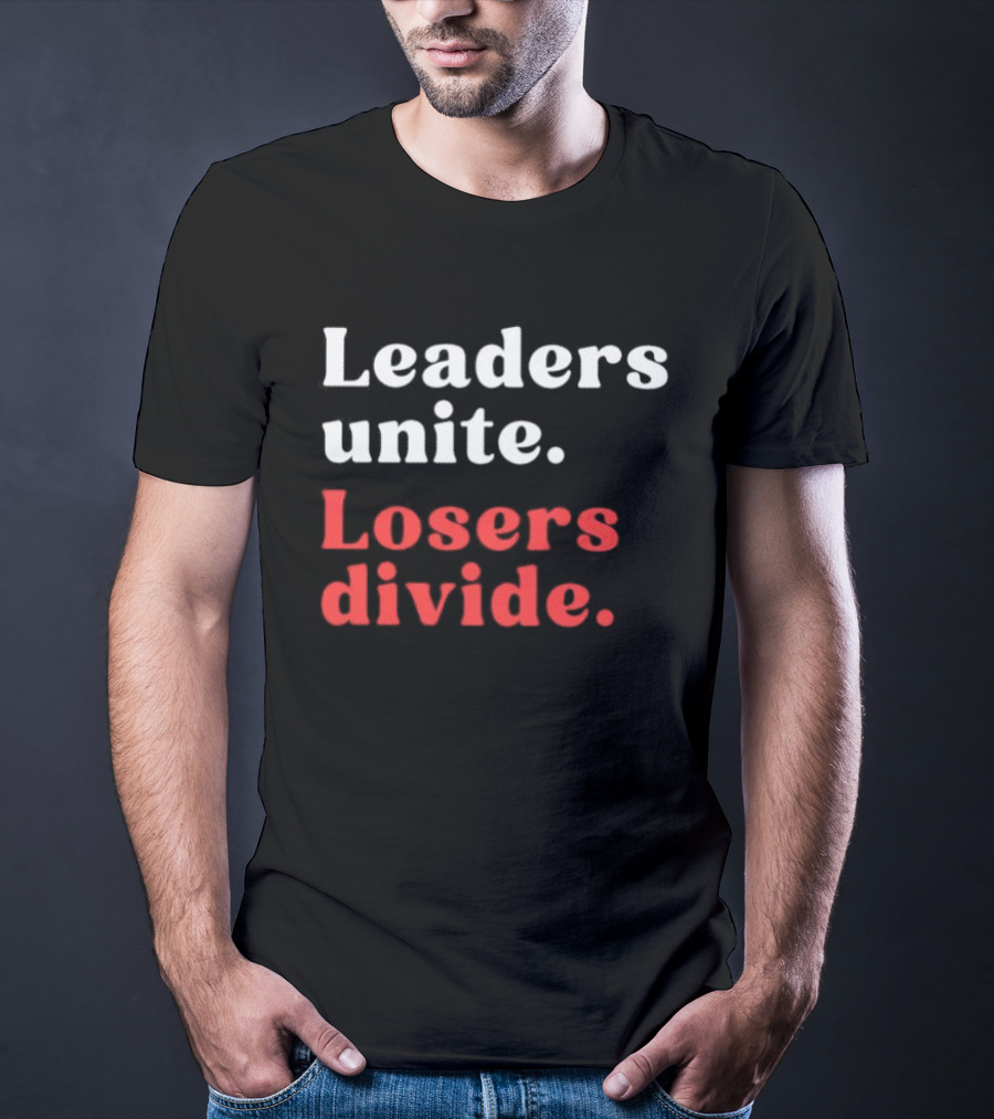Leaders Unite Losers Divide Bold Motivational T-Shirt