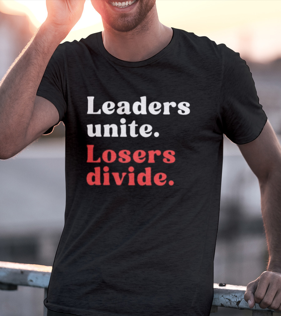 Leaders Unite Losers Divide Bold Motivational T-Shirt
