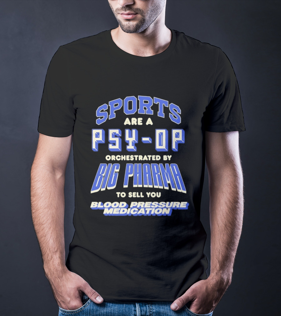 Sports Are A PSY OP Orchestrated By Big Pharma To Sell You Blood Pressure Medication T-Shirt