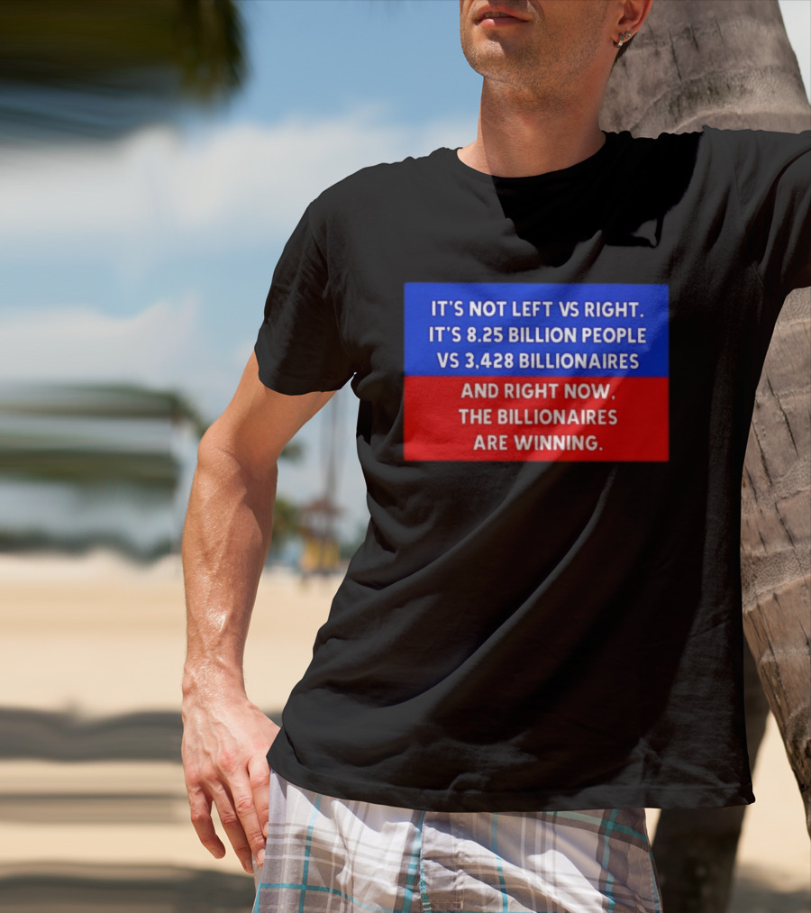 It's Not Left Vs Right 8.25 Billion People Vs 3,428 Billionaires Are Winning T-Shirt