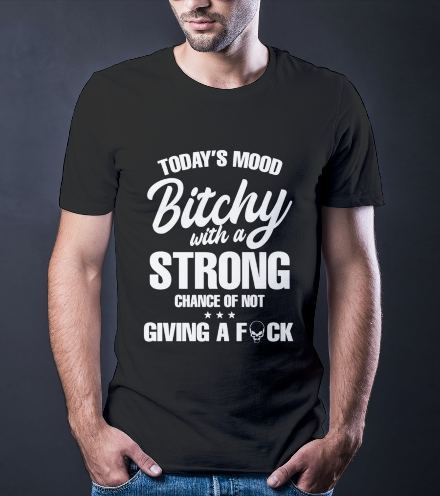 Today's Mood Bitchy With A Strong Chance Of Not Giving A F*** T-Shirt