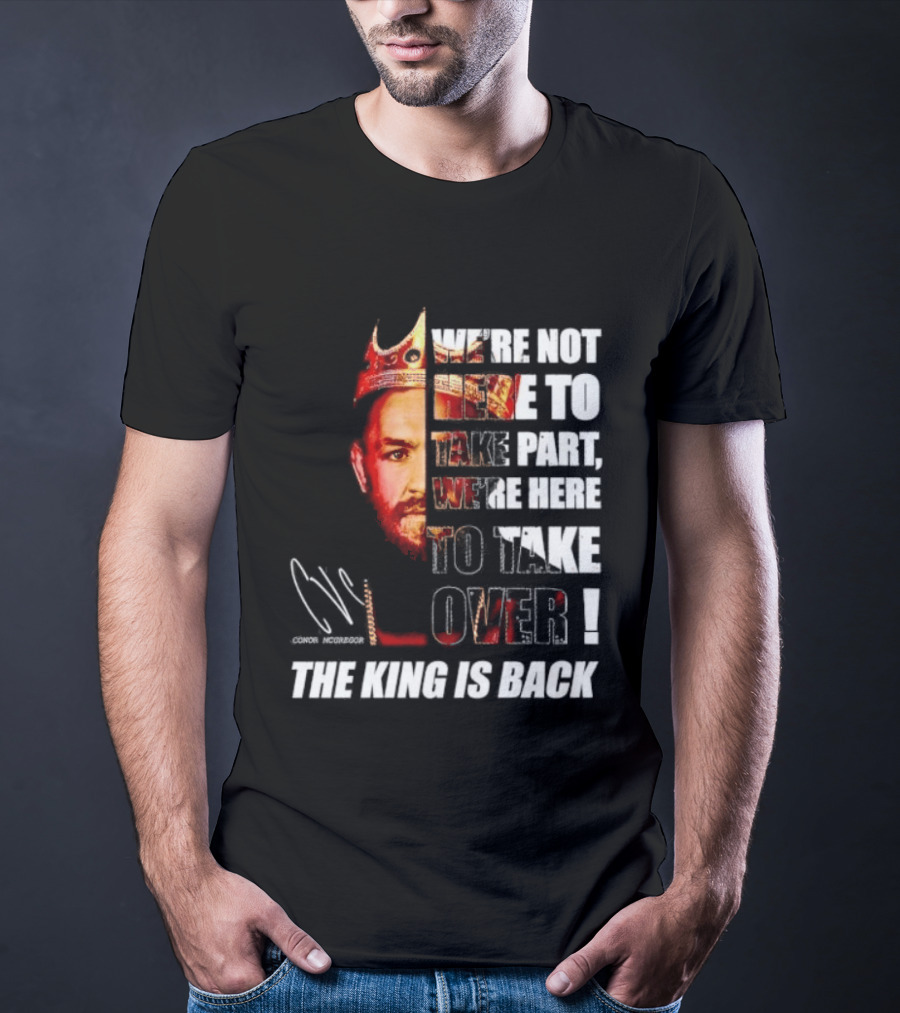 Conor McGregor The King Is Back We're Not Here To Take Part To Take Over T-Shirt