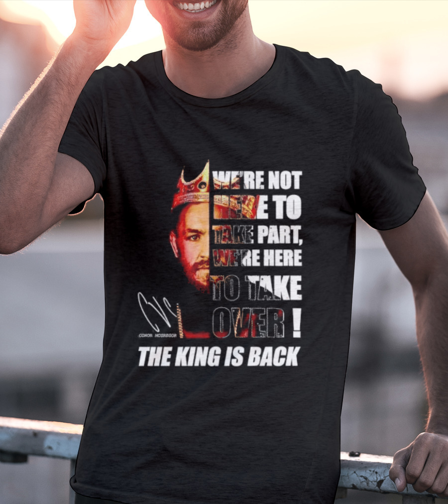 Conor McGregor The King Is Back We're Not Here To Take Part To Take Over T-Shirt