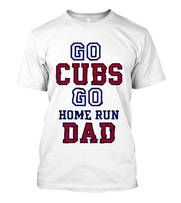Go Cubs Go Home Run Dad Chicago Cubs MLB Fan T-Shirt