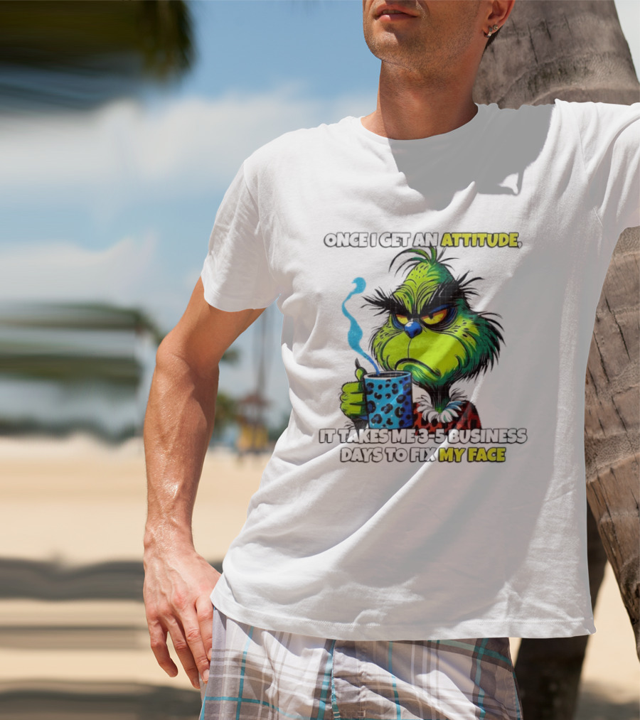 Grinch Dr Seuss Once I Get An Attitude It Takes Me 3 5 Business Days To Fix My Face T-Shirt