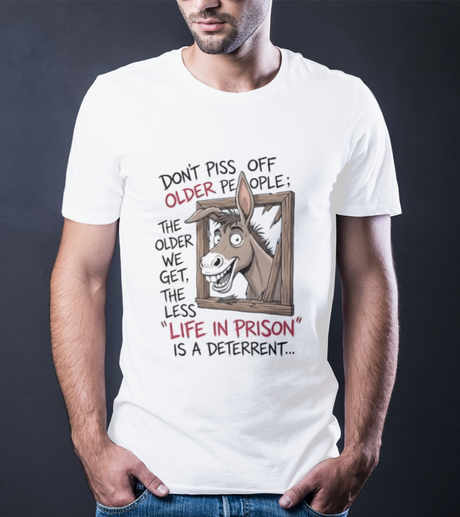 Donkey Don't Piss Off Older People The Older We Get The Less Life In Prison Is A Deterrent T-Shirt
