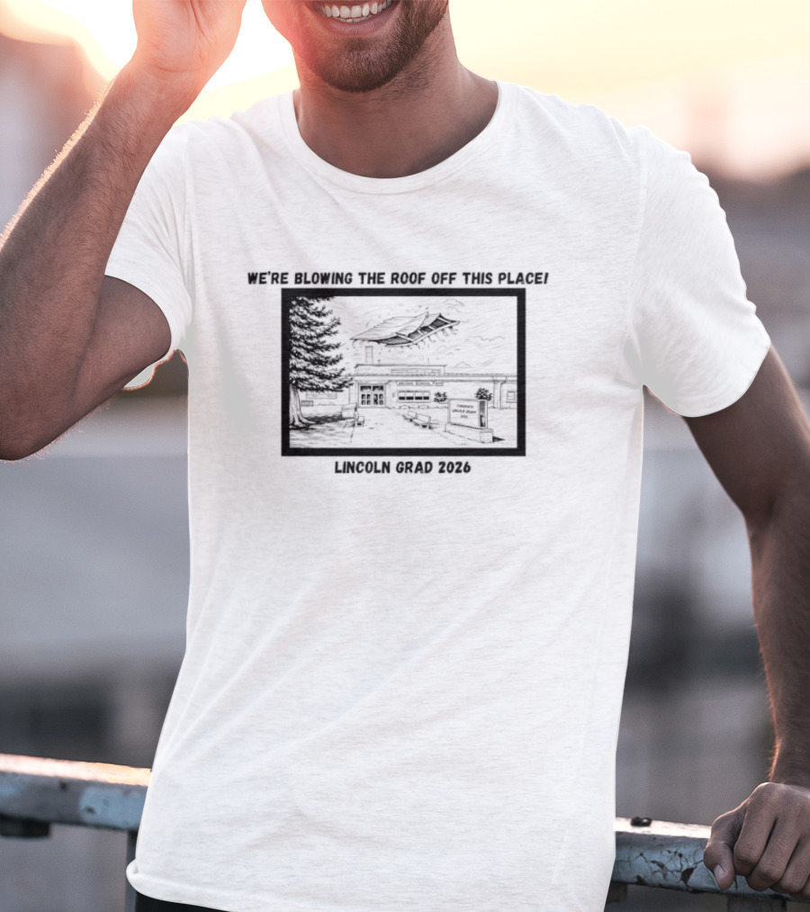 We're Blowing The Roof Off This Place Lincoln Grad 2026 T-Shirt