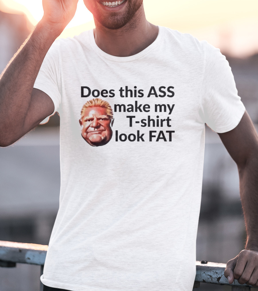 Does This ASS Make My Look FAT Doug Ford Caricature T-Shirt