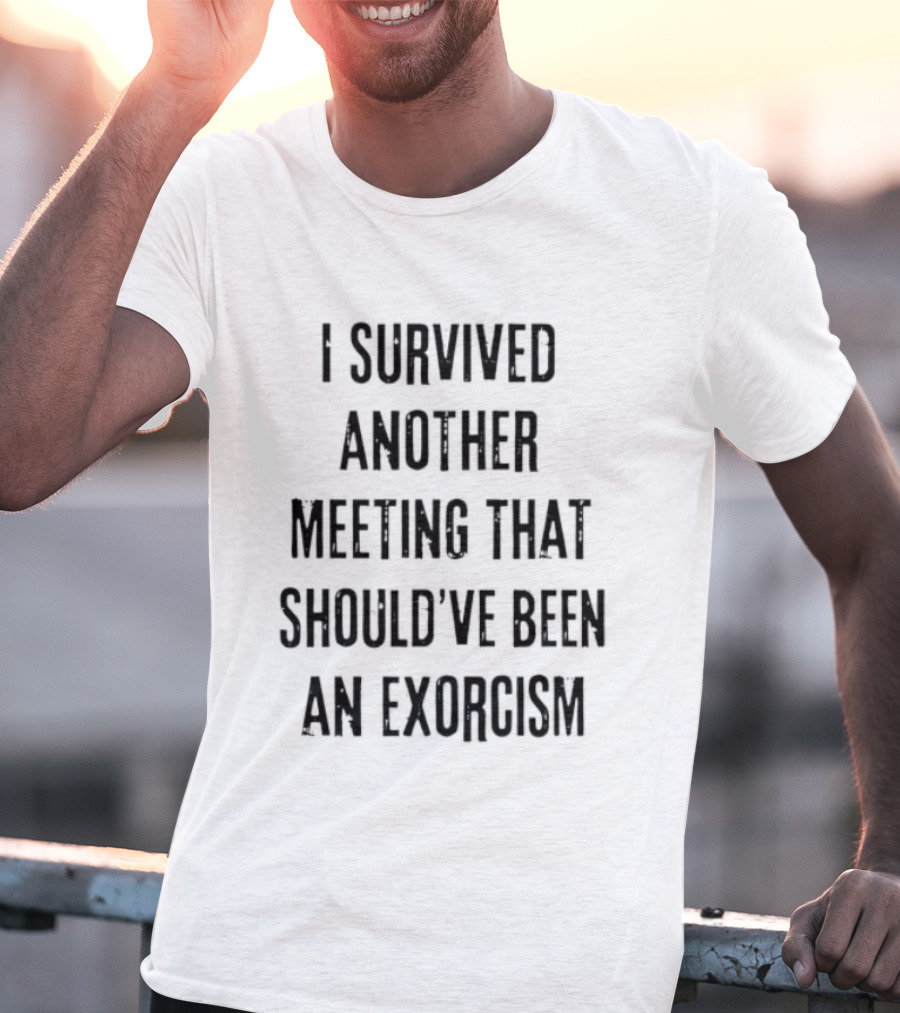 I Survived Another Meeting That Should've Been An Exorcism T-Shirt