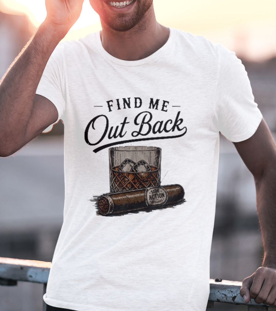 Find Me Out Back Whiskey Glass Cigar Side Action T-Shirt