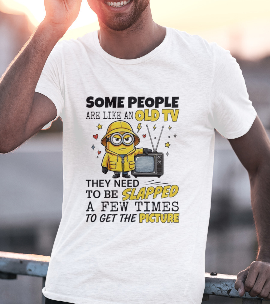 Minions Some People Are Like An Old TV They Need To Be Slapped A Few Times To Get The Picture T-Shirt