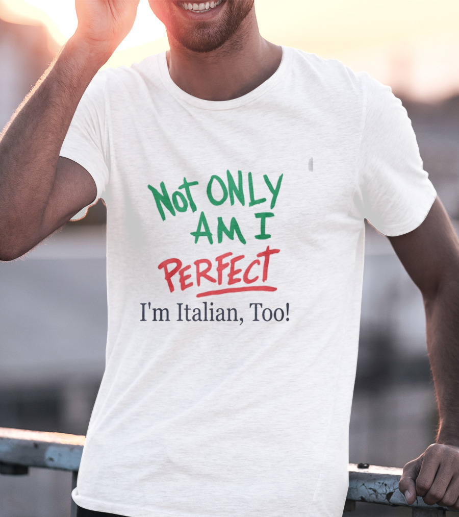 Not Only Am I Perfect I'm Italian Too T-Shirt