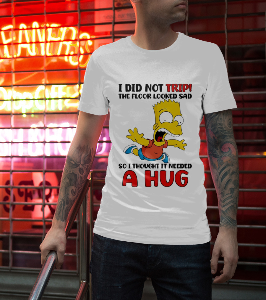 I Did Not Trip The Floor Looked Sad Bart Needs A Hug T-Shirt