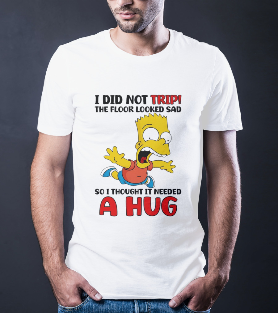I Did Not Trip The Floor Looked Sad Bart Needs A Hug T-Shirt